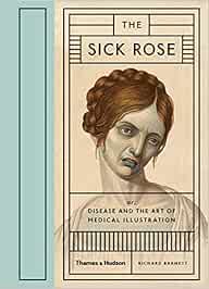 Sick Rose: Disease In The Golden Age Of Medical: Disease and the Art of Medical Illustration