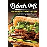 Banh Mi Vietnamese Sandwich Guide: Essential Recipe Handbook for the Authentic Craft of Delicious Mouthwatering Homemade Vietnamese Culture (Banh Mi Sandwiches 1)