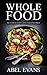 Whole: The 30 Day Whole Food Diet Cookbook PART II (The Healthy Whole Foods Eating Challenge - 120+ Approved Recipes & 1 month Meal Plan for Rapid Weight Loss)