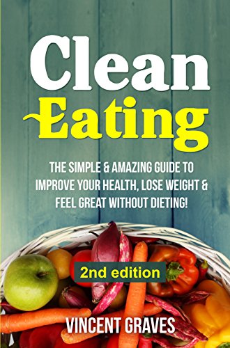 Clean Eating The Simple Amazing Guide To Improve Your Health Lose Weight Feel Great Without Dieting Healthy Eating Healthy Living Healthy - 