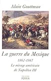 guerre du Mexique, 1862-1867: le mirage américain de Napoléon III by