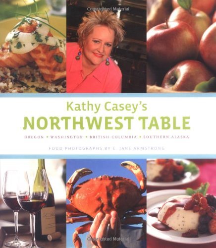 Kathy Casey's Northwest Table: Oregon, Washington, British Columbia, Southern Alaska by Kathy Casey