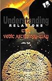 Understanding Relations--The Vedic Astrology Way by Alka Vijh