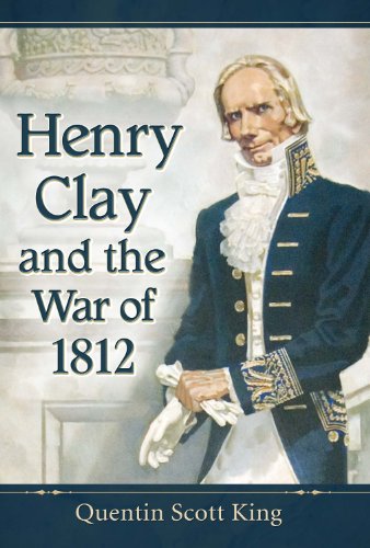 Henry Clay and the War of 1812 by Quentin Scott King