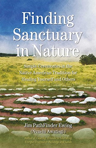 Finding Sanctuary in Nature: Simple Ceremonies in the Native American Tradition for Healing Yourself by Jim PathFinder Ewing