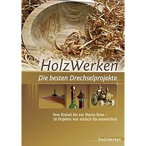 HolzWerken Die besten Drechselprojekte: Vom Kreisel bis zur Manta-Dose – 18 Projekte von einfach bis exzentrisch