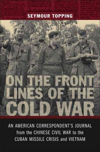 On the Front Lines of the Cold War: An American Correspondent's Journal from the Chinese Civil War to the Cuban Missile Crisis and Vietnam (From Our Own Correspondent) by Seymour Topping