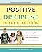 Positive Discipline in the Classroom: Developing Mutual Respect, Cooperation, and Responsibility in Your Classroom