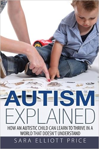 Autism Explained: How an Autistic Child Can Learn to Thrive In a World That Doesn’t Understand, by Sara Elliott Price Autism Explained: How an Autistic Child Can Learn to Thrive In a World That Doesn’t Understand, by Sara Elliott Price