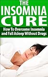 The Insomnia Cure - How To Overcome Insomnia and Fall Asleep Without Drugs: Good Night Sleep, Chroni by