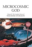 Microcosmic God: Volume II: The Complete Stories of Theodore Sturgeon