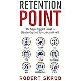 Retention Point: The Single Biggest Secret to Membership and Subscription Growth for Associations, SAAS, Publishers, Digital Access, Subscription ... Membership and Subscription-Based Businesses