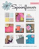 The Spoonflower Handbook: A DIY Guide to Designing Fabric, Wallpaper & Gift Wrap with 30+ Projects by 