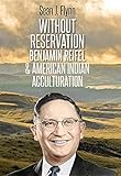 Without Reservation: Benjamin Reifel and American Indian Acculturation by 