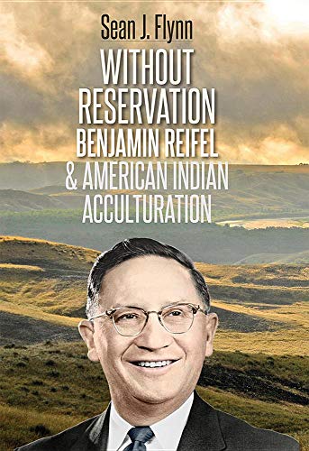 Without Reservation: Benjamin Reifel and American Indian Acculturation by Sean J. Flynn