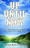 UP UNTIL NOW: The 3 Magic Words That Stop Fear, Stress & Anxiety From Running Your Life.