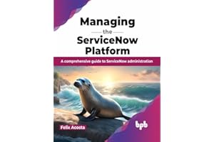 Managing the ServiceNow Platform: A comprehensive guide to ServiceNow administration (English Edition)