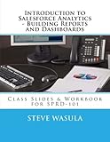 Introduction to Salesforce Analytics - Building Reports and Dashboards: Class Slides & Workbook for SPRD-101 by Steve Wasula, Stony Point