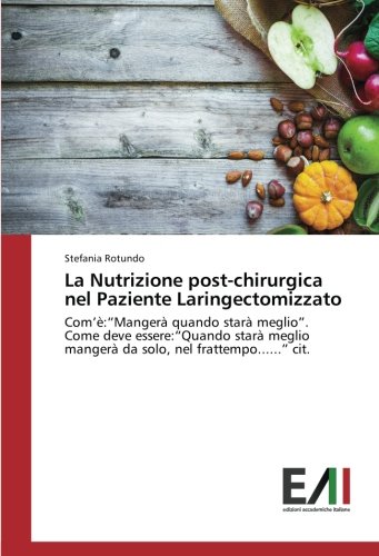La Nutrizione post-chirurgica nel Paziente Laringectomizzato: Comâ€™Ã¨:â€œMangerÃ  quando starÃ  meglioâ€. Come deve essere:â€œQuando starÃ  meglio mangerÃ  da solo, nel frattempo......â€ cit. (Italian Edition)