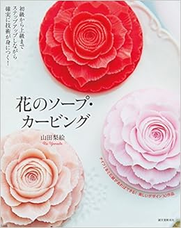 花のソープ・カービング: 初級から上級までステップアップしながら確実に技術が身につく! (日本語) 単行本 – 2016/10/6