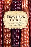 Beautiful Corn: America's Original Grain from Seed to Plate