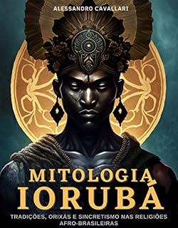 Livro Mitologia Iorubá: Tradições, Orixás e Sincretismo nas Religiões Afro-Brasileiras: Dos Contos Sagrados à Resistência Cultural na Diáspora. Entre Mitos, História e Identidade