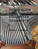 Tutor Book for Volunteer Organists: A guide for pianists who have volunteered to play the organ for services in their church.