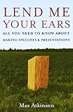 Lend Me Your Ears: All You Need to Know about Making Speeches and Presentations, Max Atkinson, 0195300750