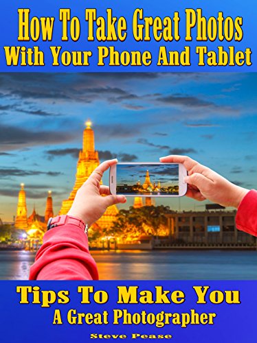 Camera phone: How to take great photos with your phone and tablet: Tips to make you a great photographer by [Pease, Steve]