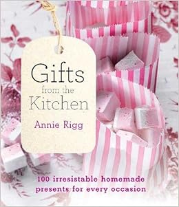 Gifts From The Kitchen 100 Irresistible Homemade Presents For