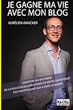 Je gagne ma vie avec mon blog: L'aventure qui m'a amené de 0 à plus d'un million d'euros de ventes sur Internet tout en voyageant aux 4 coins du monde (French Edition) by Aurélien Amacker
