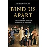 Bind Us Apart: How Enlightened Americans Invented Racial Segregation