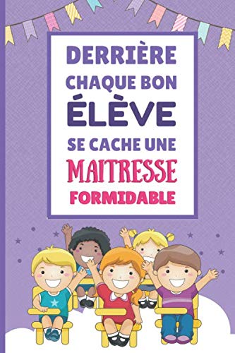 Derriere Chaque Bon Eleve Se Cache Une Maitresse Formidable Carnet De Notes Ligne Avec Citation Positive 6 X 9 1 Pages Format A5 Cadeau Remercier Maitresse D Ecole French