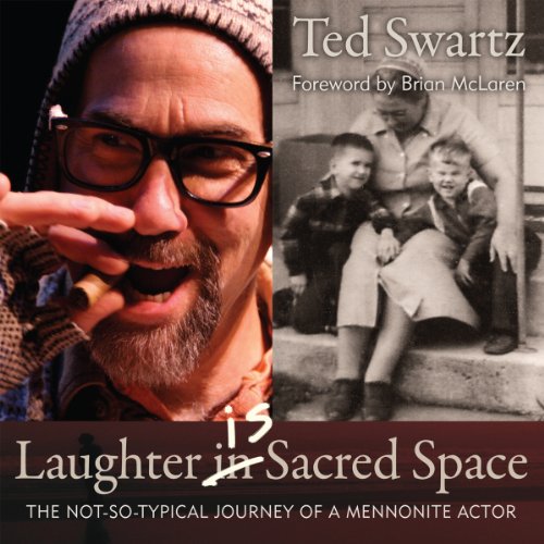 Laughter Is Sacred Space: The Not-so-Typical Journey of a Mennonite Actor by Ted Swartz