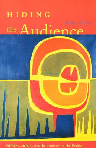 Hiding the Audience: Viewing Arts and Arts Institutions on the Prairies Hiding the Audience: Viewing Arts and Arts Institutions on the Prairies