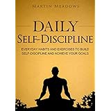 Daily Self-Discipline: Everyday Habits and Exercises to Build Self-Discipline and Achieve Your Goals