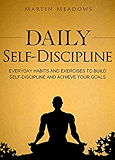 Daily Self-Discipline: Everyday Habits and Exercises to Build Self-Discipline and Achieve Your Goals