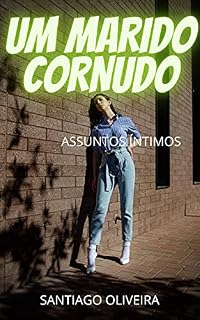 Livro UM MARIDO CORNUDO : Aventuras íntimas, segredos de diários, histórias de sexo, assuntos de adultos, assuntos amorosos, amor, prazer, romance e fantasia, encontros