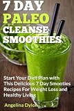 7 Day Paleo Cleanse Smoothies: Start Your Diet Plan with This Delicious 7 Day Smoothies Recipes for by Angelina Dylon