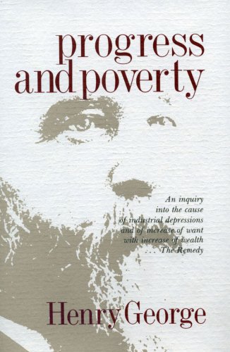 Progress and Poverty: An Inquiry in the Cause of Industrial Depressions and of Increase of Want with Increase of Wealth... The Remedy