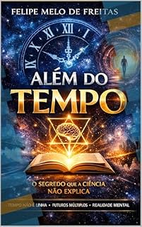 Livro Além do Tempo: O Segredo que a Ciência Não Explica: Como o tempo, os paradoxos e a realidade funcionam — e por que você nunca foi ensinado isso (AUTO AJUDA E ESPIRITUALIDADE Livro 3)
