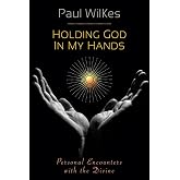 Holding God in My Hands: Personal Encounters With the Devine