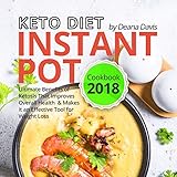 Keto Diet Instant Pot Cookbook 2018: Ultimate Benefits of Ketosis That Improves Overall Health and Makes it an Effective Tool for Weight Loss by Deana Davis