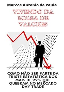 Livro Vivendo da Bolsa de Valores:  Como não ser parte da triste estatística dos mais de 92% dos que quebram no mercado day trade