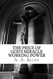 The Price of God's Miracle Working Power by A. A. Allen, Asa Alonso Allen