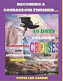 BECOMING A COURAGEOUS FINISHER: 40 DAYS OF COLORING CROSSES, JOURNALING, SCRIPTURE AND AFFIRMATIONS READING by 