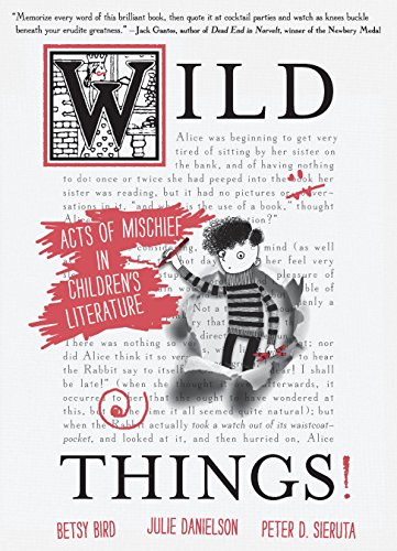 Wild Things! Acts of Mischief in Children's Literature by Betsy Bird, Julie Danielson, Peter D. Sieruta