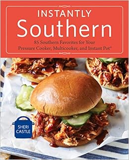 Instantly Southern: 85 Southern Favorites for Your Pressure Cooker, Multicooker, and Instant Pot®, by Sheri Castle
