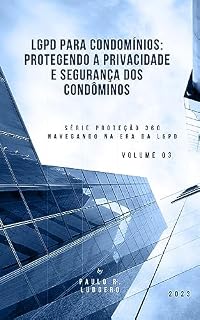 Livro LGPD para Condomínios: Protegendo a Privacidade e Segurança dos Condôminos ("Série Proteção 360: Navegando na Era da LGPD" Livro 3)