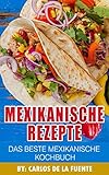 Mexikanische Rezepte : Das Beste Mexikanische Kochbuch: Über 80 der besten mexikanischen Rezepte (Taco Rezepte, Rezepte mexikanisch, mexikanische essen rezepte) (German Edition) by Carlos De La Fuente